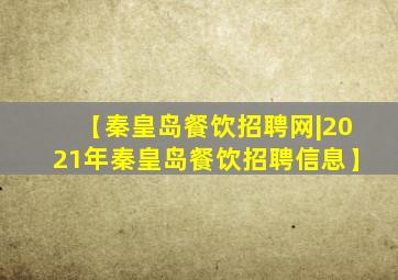 【秦皇岛餐饮招聘网|2021年秦皇岛餐饮招聘信息】